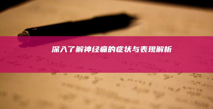 深入了解：神经痛的症状与表现解析